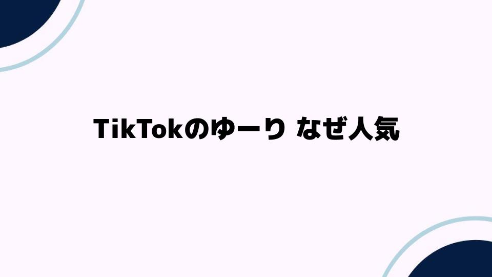 TikTokのゆーりなぜ人気？魅力を徹底解説